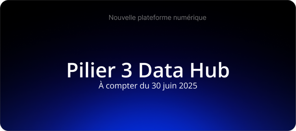 Plateforme numérique : Pilier 3 Data Hub à compter du 30 juin 2025.